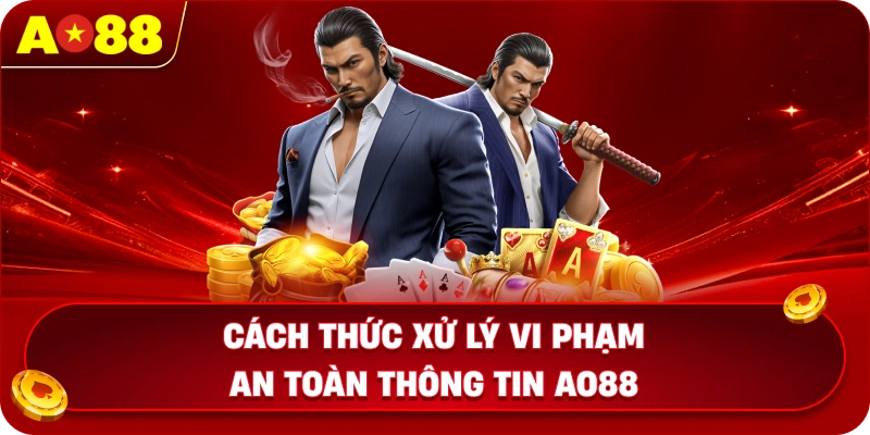 Cách thức xử lý vi phạm an toàn thông tin AO88