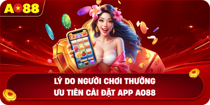Lý do người chơi thường ưu tiên cài đặt app AO88 